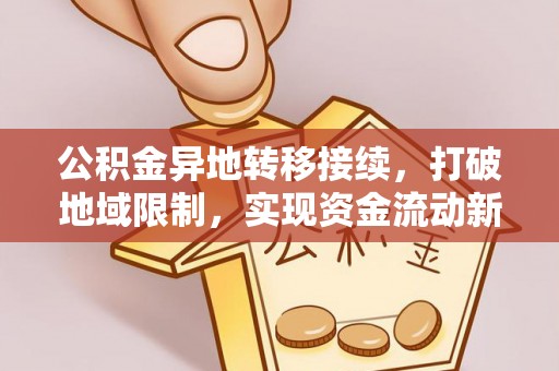 东莞公积金异地转移接续，打破地域限制，实现资金流动新纪元