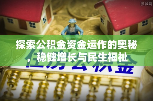 东莞探索公积金资金运作的奥秘，稳健增长与民生福祉