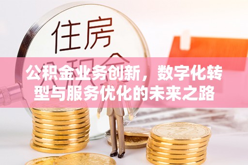 东莞公积金业务创新，数字化转型与服务优化的未来之路