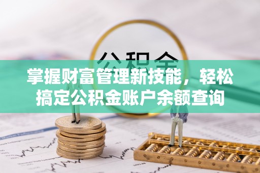 东莞掌握财富管理新技能，轻松搞定公积金账户余额查询