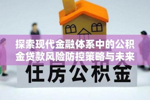 东莞探索现代金融体系中的公积金贷款风险防控策略与未来发展趋势