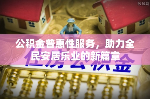 东莞公积金普惠性服务，助力全民安居乐业的新篇章