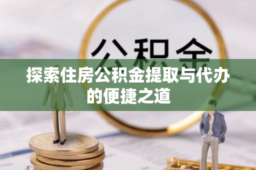 东莞探索住房公积金提取与代办的便捷之道