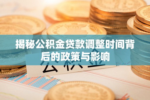 东莞揭秘公积金贷款调整时间背后的政策与影响