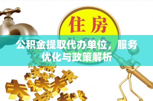 东莞公积金提取代办单位，服务优化与政策解析