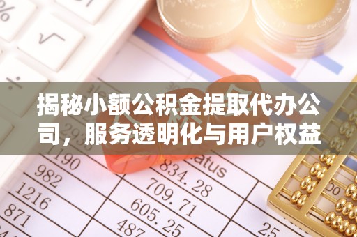 东莞揭秘小额公积金提取代办公司，服务透明化与用户权益保障