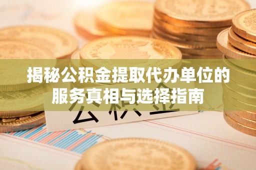 东莞揭秘公积金提取代办单位的服务真相与选择指南