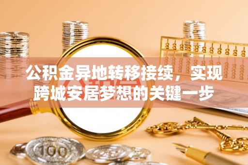 东莞公积金异地转移接续，实现跨城安居梦想的关键一步