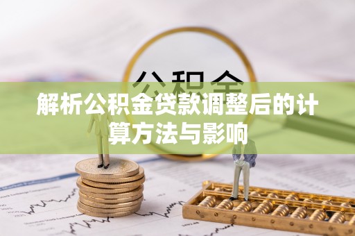 东莞解析公积金贷款调整后的计算方法与影响