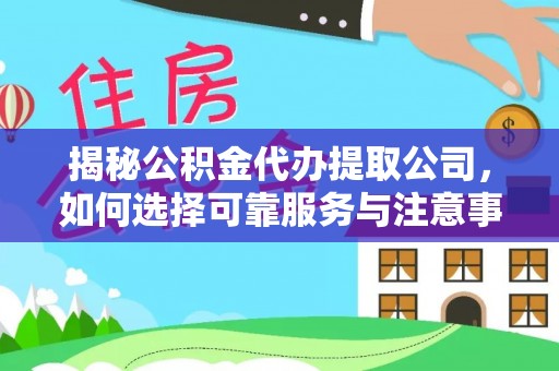 东莞揭秘公积金代办提取公司，如何选择可靠服务与注意事项