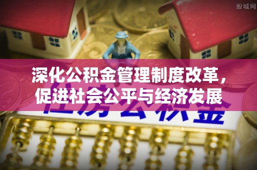东莞深化公积金管理制度改革，促进社会公平与经济发展