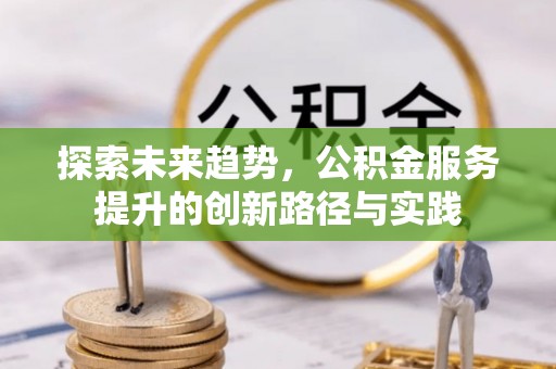 东莞探索未来趋势，公积金服务提升的创新路径与实践