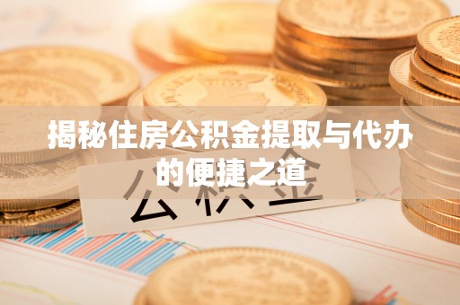 东莞揭秘住房公积金提取与代办的便捷之道