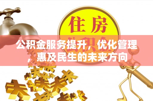东莞公积金服务提升，优化管理，惠及民生的未来方向