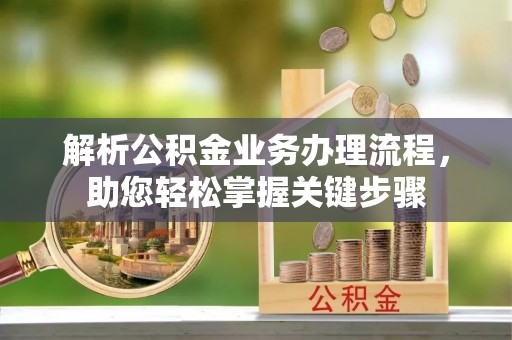 东莞解析公积金业务办理流程，助您轻松掌握关键步骤