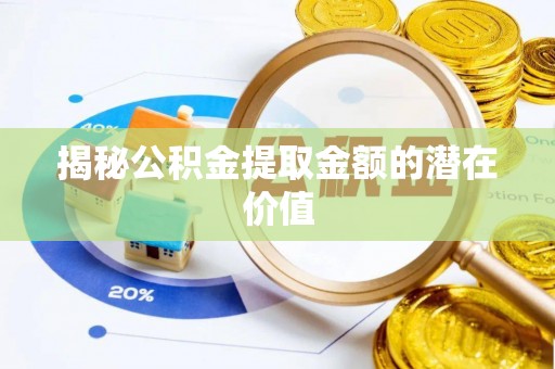 东莞揭秘公积金提取金额的潜在价值