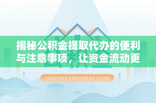 东莞揭秘公积金提取代办的便利与注意事项，让资金流动更高效
