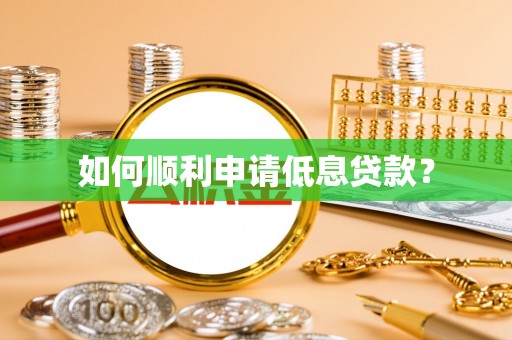 东莞如何顺利申请低息贷款？
