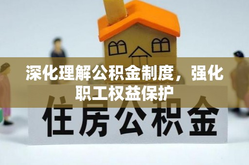 东莞深化理解公积金制度，强化职工权益保护