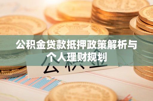 东莞公积金贷款抵押政策解析与个人理财规划
