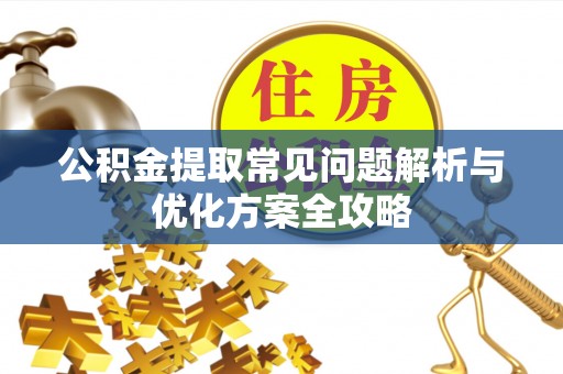 东莞公积金提取常见问题解析与优化方案全攻略