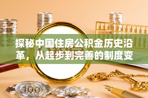 东莞探秘中国住房公积金历史沿革，从起步到完善的制度变迁