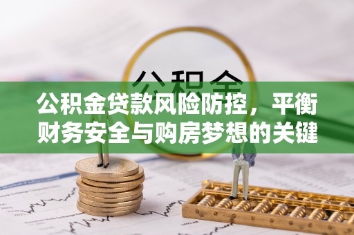 东莞公积金贷款风险防控，平衡财务安全与购房梦想的关键