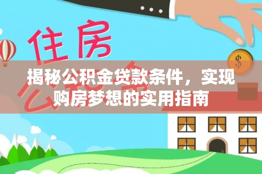东莞揭秘公积金贷款条件，实现购房梦想的实用指南