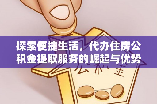东莞探索便捷生活，代办住房公积金提取服务的崛起与优势
