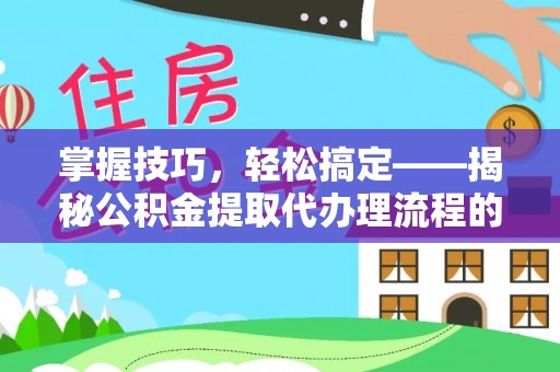 东莞掌握技巧，轻松搞定——揭秘公积金提取代办理流程的关键步骤