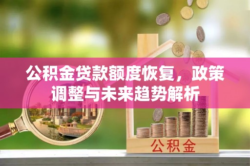 东莞公积金贷款额度恢复，政策调整与未来趋势解析