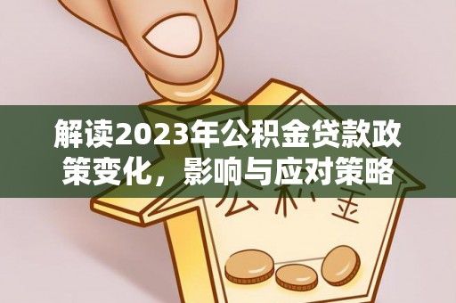 东莞解读2023年公积金贷款政策变化，影响与应对策略