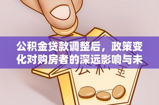 东莞公积金贷款调整后，政策变化对购房者的深远影响与未来趋势分析