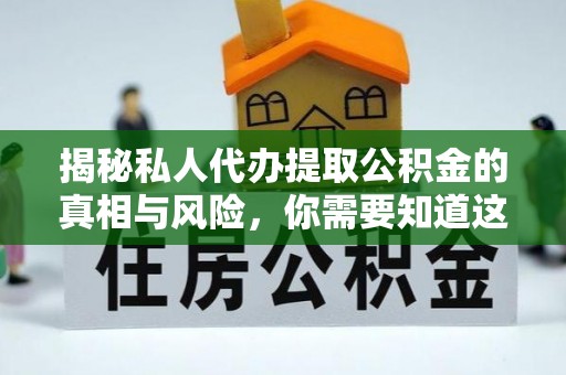 东莞揭秘私人代办提取公积金的真相与风险，你需要知道这些！