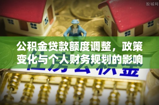 东莞公积金贷款额度调整，政策变化与个人财务规划的影响分析