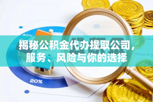 东莞揭秘公积金代办提取公司，服务、风险与你的选择