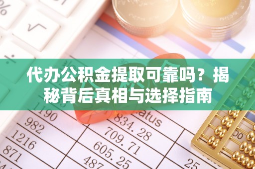 东莞代办公积金提取可靠吗？揭秘背后真相与选择指南