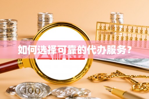 东莞如何选择可靠的代办服务？