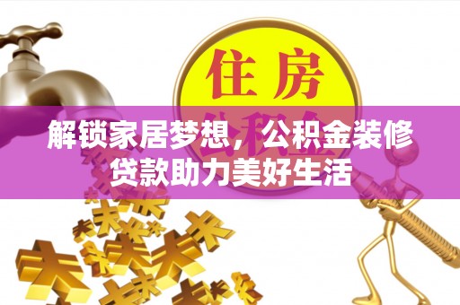 东莞解锁家居梦想，公积金装修贷款助力美好生活