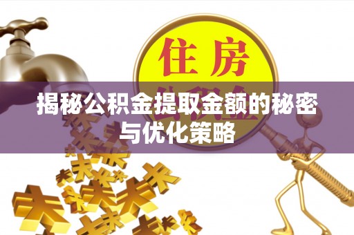 东莞揭秘公积金提取金额的秘密与优化策略