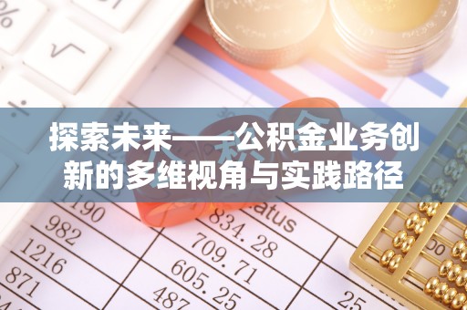 东莞探索未来——公积金业务创新的多维视角与实践路径