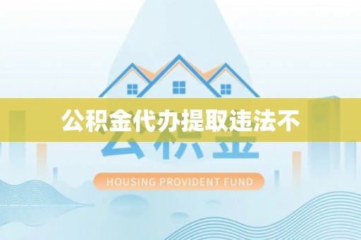 东莞公积金代办提取违法不