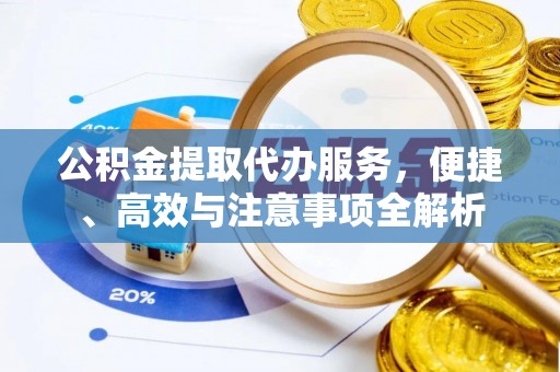 东莞公积金提取代办服务，便捷、高效与注意事项全解析