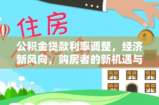 东莞公积金贷款利率调整，经济新风向，购房者的新机遇与挑战