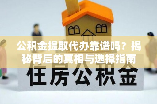 东莞公积金提取代办靠谱吗？揭秘背后的真相与选择指南