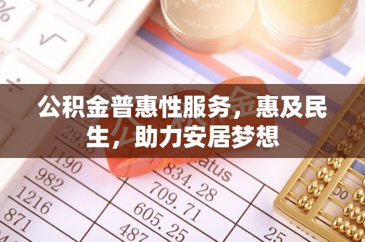 东莞公积金普惠性服务，惠及民生，助力安居梦想