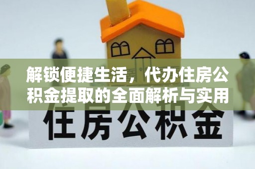 东莞解锁便捷生活，代办住房公积金提取的全面解析与实用指南