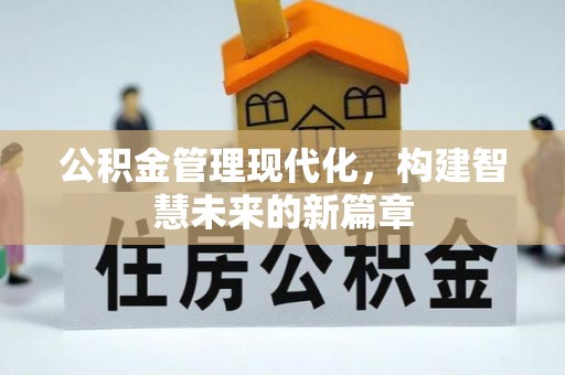 东莞公积金管理现代化，构建智慧未来的新篇章