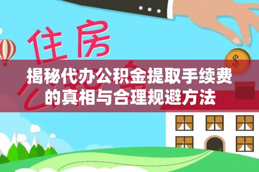 东莞揭秘代办公积金提取手续费的真相与合理规避方法