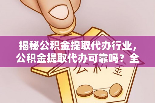 东莞揭秘公积金提取代办行业，公积金提取代办可靠吗？全面解析与风险规避